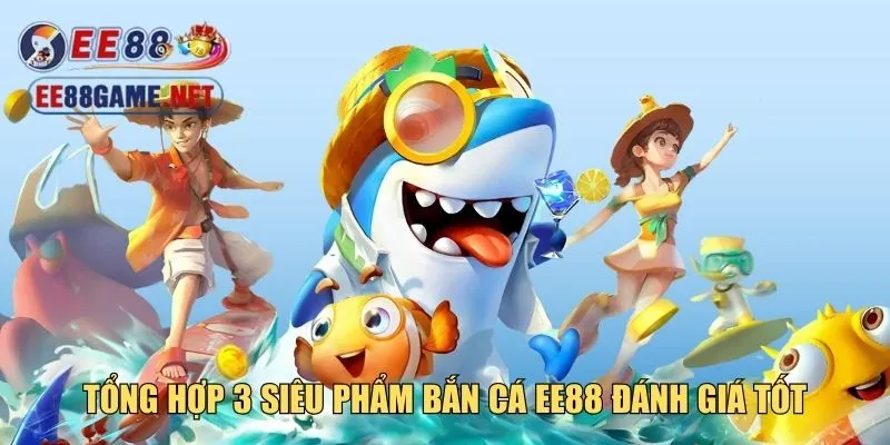 Tổng hợp 3 siêu phẩm bắn cá EE88 đánh giá tốt